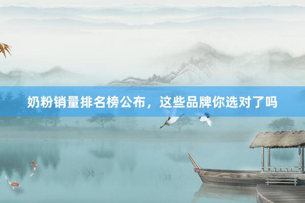 奶粉销量排名榜公布，这些品牌你选对了吗