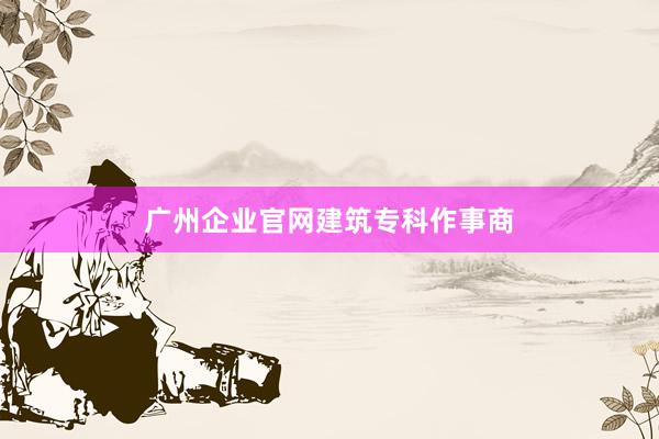 广州企业官网建筑专科作事商