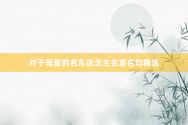 对于母爱的名东说念主名言名句精选